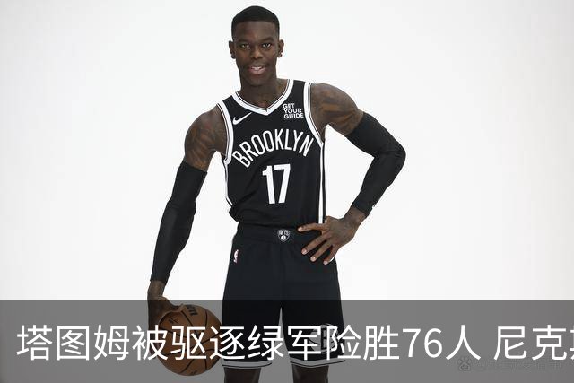 塔图姆被驱逐绿军险胜76人 尼克斯大胜猛龙