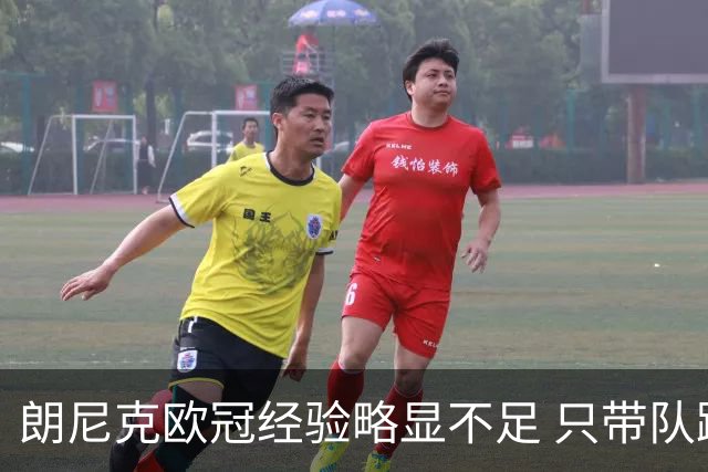 朗尼克欧冠经验略显不足 只带队踢过10场胜4场