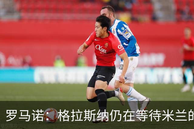 罗马诺：格拉斯纳仍在等待米兰的答复，后者再次和雅伊斯勒会面